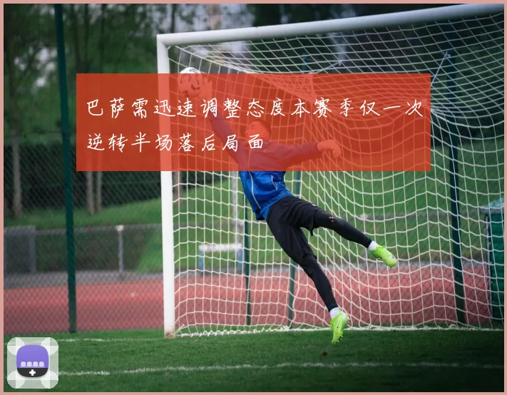 巴萨需迅速调整态度本赛季仅一次逆转半场落后局面