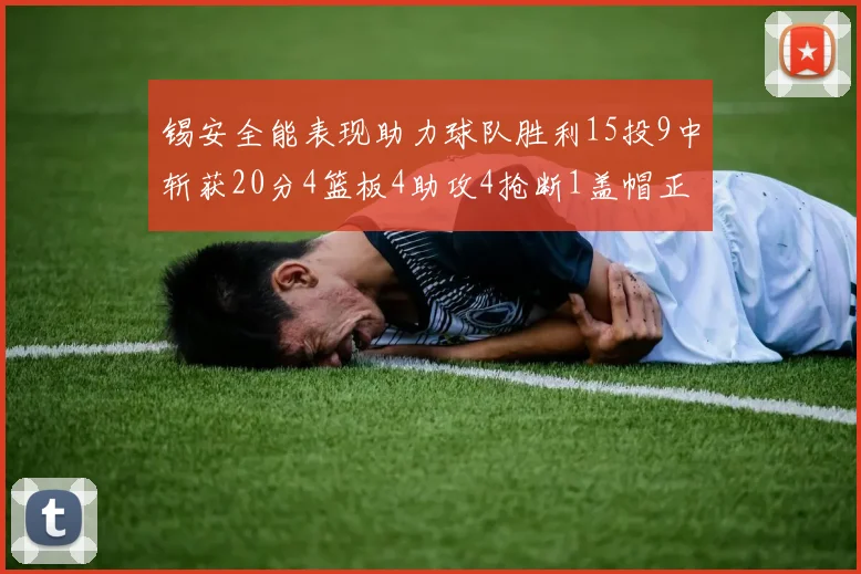 锡安全能表现助力球队胜利15投9中斩获20分4篮板4助攻4抢断1盖帽正负值高达15