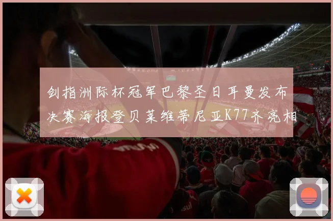 剑指洲际杯冠军巴黎圣日耳曼发布决赛海报登贝莱维蒂尼亚K77齐亮相