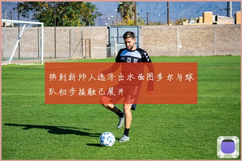 热刺新帅人选浮出水面图多尔与球队初步接触已展开