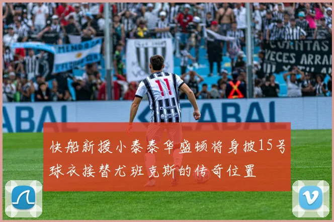 快船新援小泰泰华盛顿将身披15号球衣接替尤班克斯的传奇位置