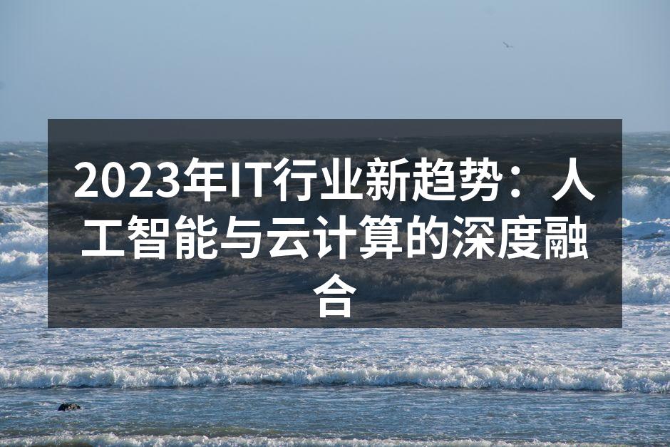 2023年IT行业新趋势:人工智能与云计算的深度融合